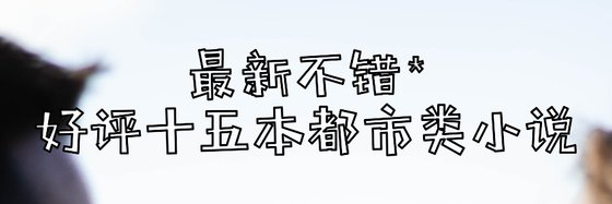 最新不错*好评十五本都市类小说